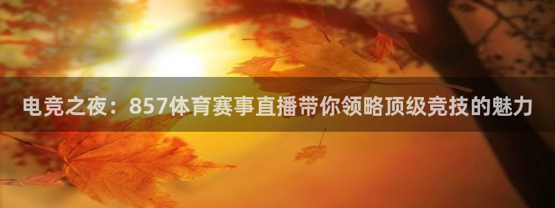 电竞之夜：857体育赛事直播带你领略顶级竞技的魅力